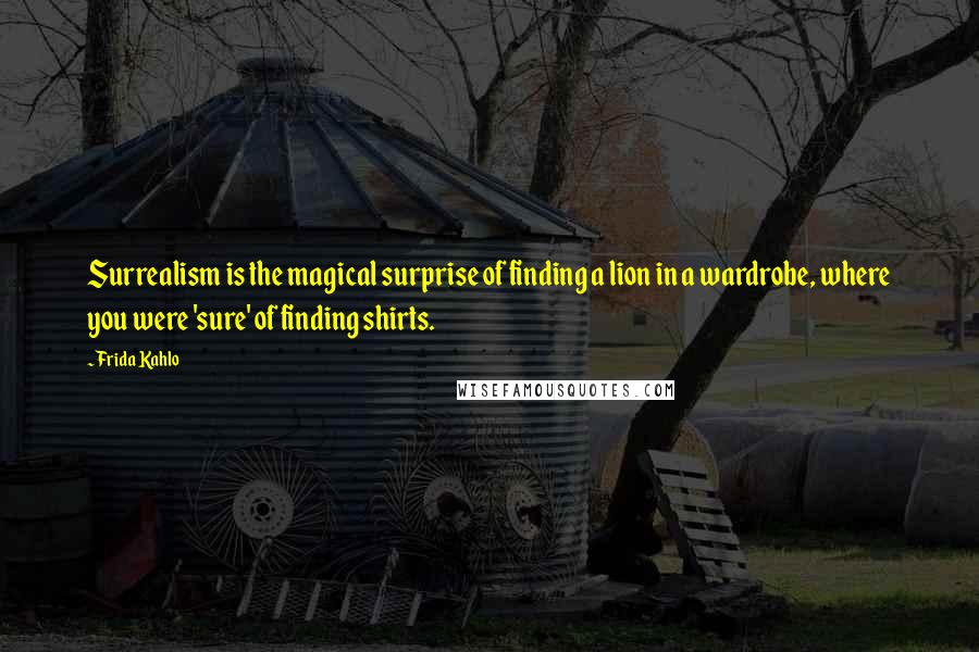 Frida Kahlo Quotes: Surrealism is the magical surprise of finding a lion in a wardrobe, where you were 'sure' of finding shirts.