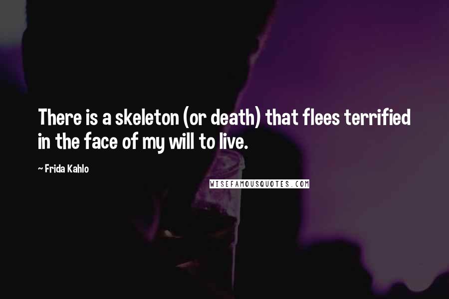 Frida Kahlo Quotes: There is a skeleton (or death) that flees terrified in the face of my will to live.