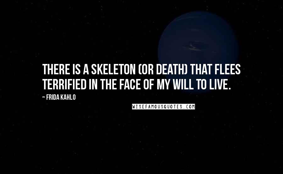 Frida Kahlo Quotes: There is a skeleton (or death) that flees terrified in the face of my will to live.