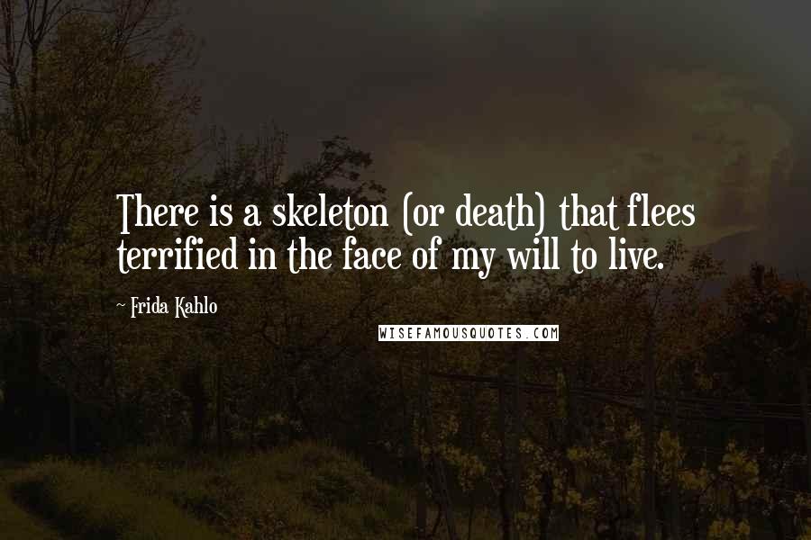 Frida Kahlo Quotes: There is a skeleton (or death) that flees terrified in the face of my will to live.