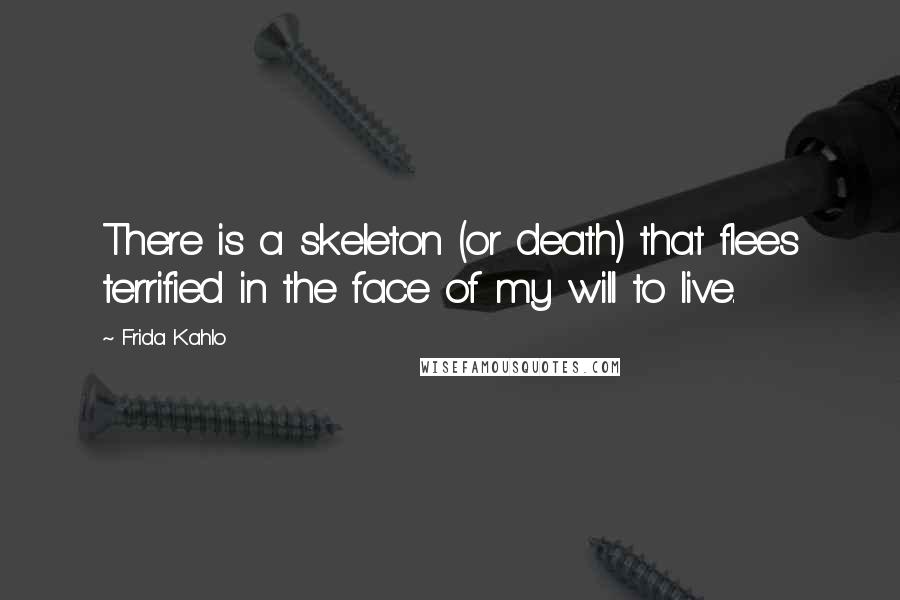 Frida Kahlo Quotes: There is a skeleton (or death) that flees terrified in the face of my will to live.