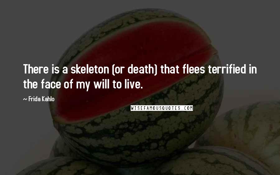 Frida Kahlo Quotes: There is a skeleton (or death) that flees terrified in the face of my will to live.