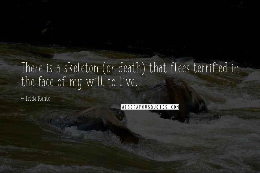 Frida Kahlo Quotes: There is a skeleton (or death) that flees terrified in the face of my will to live.