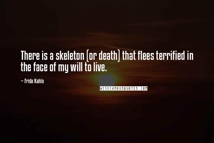 Frida Kahlo Quotes: There is a skeleton (or death) that flees terrified in the face of my will to live.