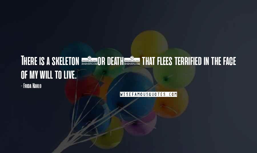 Frida Kahlo Quotes: There is a skeleton (or death) that flees terrified in the face of my will to live.