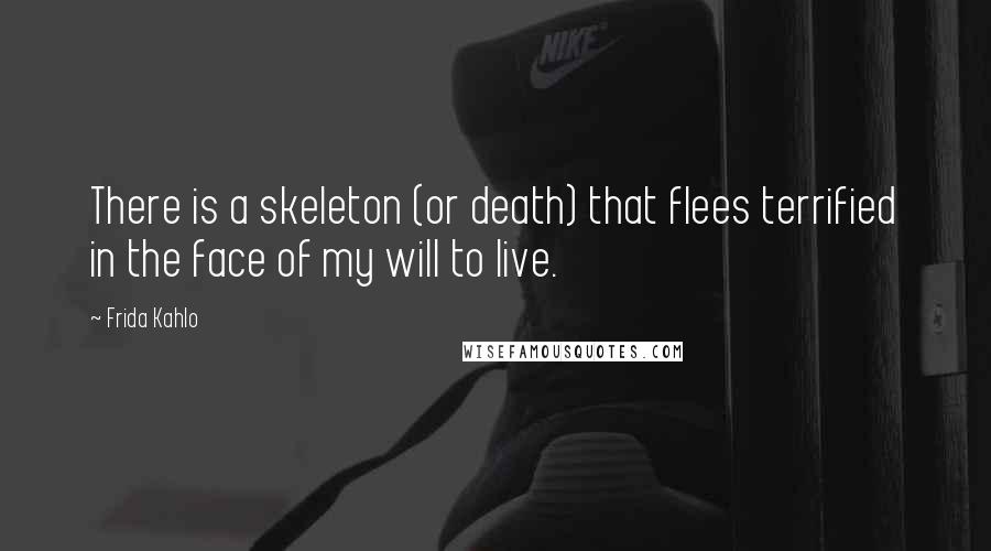 Frida Kahlo Quotes: There is a skeleton (or death) that flees terrified in the face of my will to live.