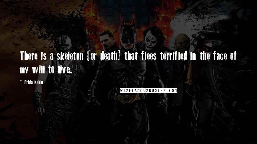 Frida Kahlo Quotes: There is a skeleton (or death) that flees terrified in the face of my will to live.