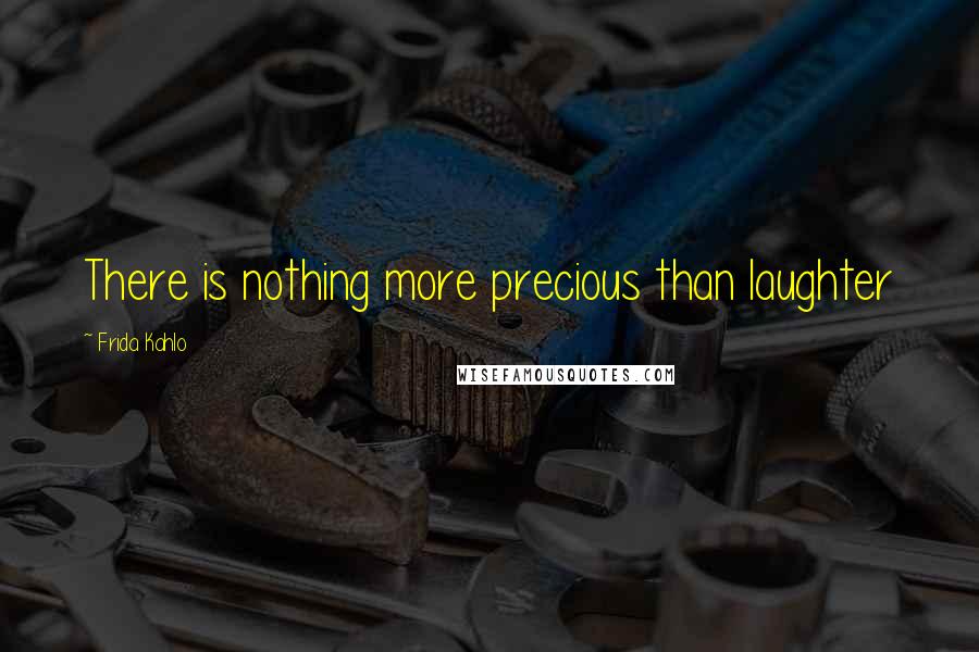 Frida Kahlo Quotes: There is nothing more precious than laughter