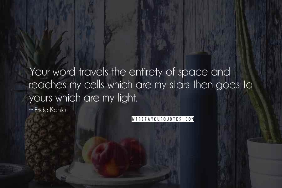 Frida Kahlo Quotes: Your word travels the entirety of space and reaches my cells which are my stars then goes to yours which are my light.
