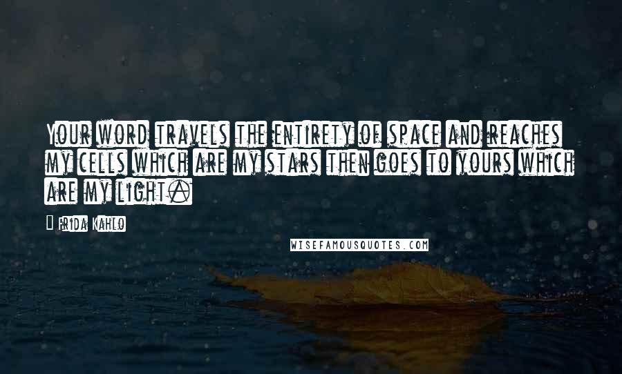Frida Kahlo Quotes: Your word travels the entirety of space and reaches my cells which are my stars then goes to yours which are my light.