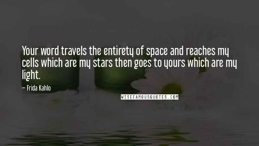 Frida Kahlo Quotes: Your word travels the entirety of space and reaches my cells which are my stars then goes to yours which are my light.
