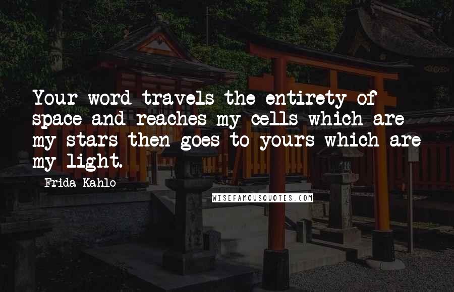 Frida Kahlo Quotes: Your word travels the entirety of space and reaches my cells which are my stars then goes to yours which are my light.
