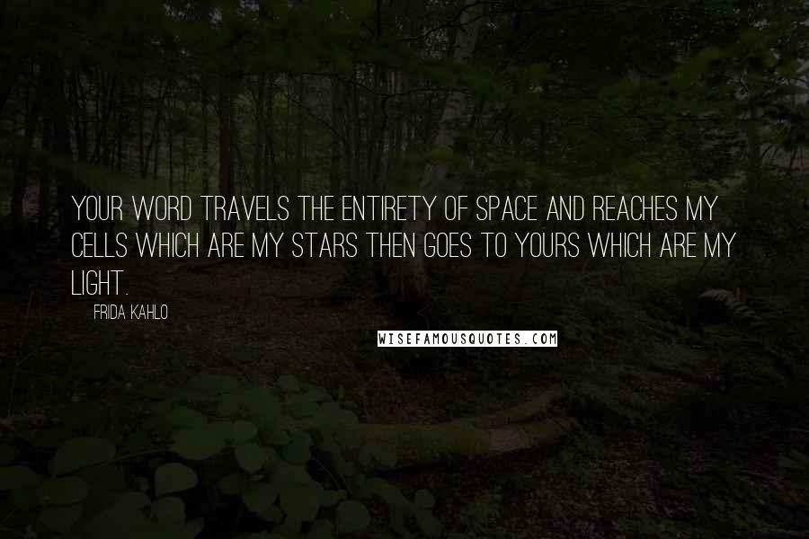 Frida Kahlo Quotes: Your word travels the entirety of space and reaches my cells which are my stars then goes to yours which are my light.