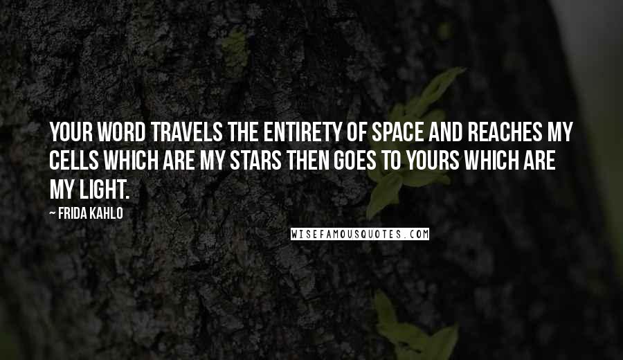 Frida Kahlo Quotes: Your word travels the entirety of space and reaches my cells which are my stars then goes to yours which are my light.