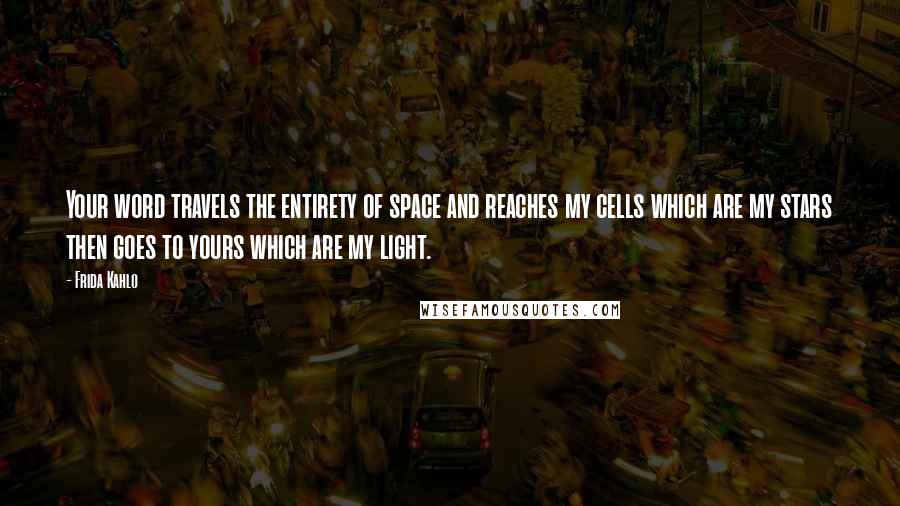 Frida Kahlo Quotes: Your word travels the entirety of space and reaches my cells which are my stars then goes to yours which are my light.