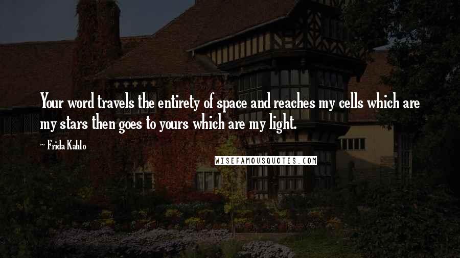 Frida Kahlo Quotes: Your word travels the entirety of space and reaches my cells which are my stars then goes to yours which are my light.