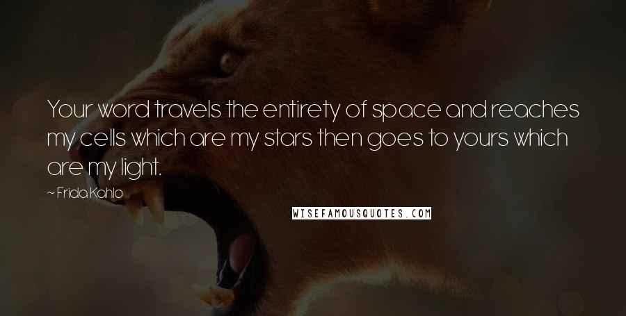 Frida Kahlo Quotes: Your word travels the entirety of space and reaches my cells which are my stars then goes to yours which are my light.