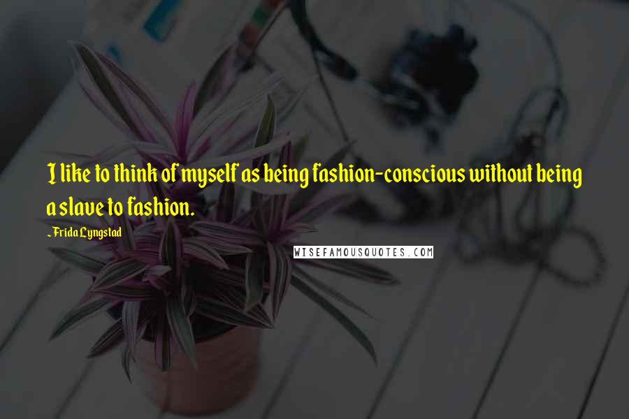 Frida Lyngstad Quotes: I like to think of myself as being fashion-conscious without being a slave to fashion.