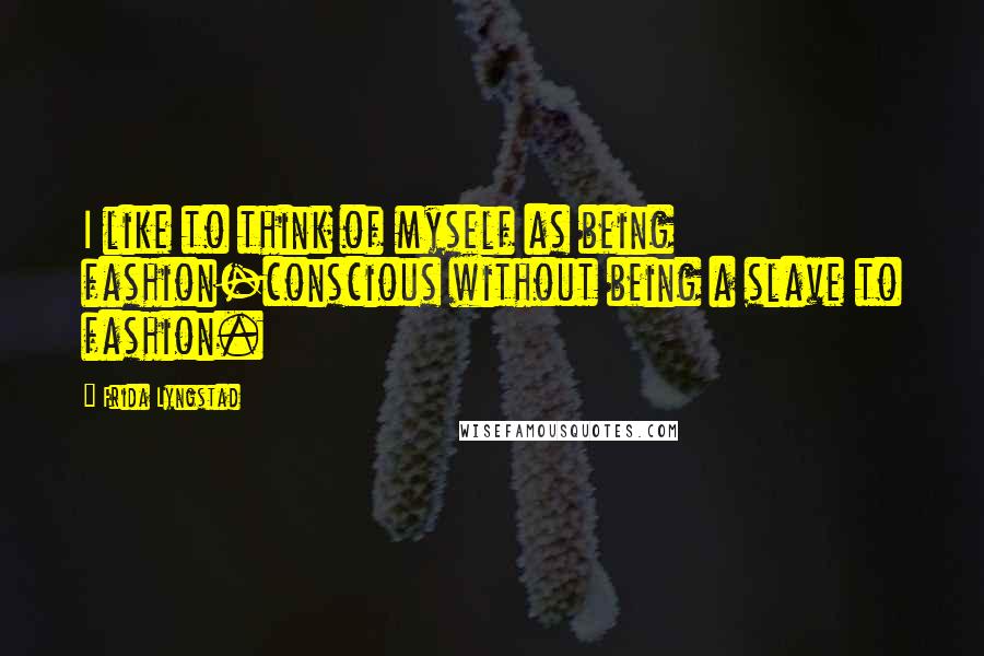 Frida Lyngstad Quotes: I like to think of myself as being fashion-conscious without being a slave to fashion.