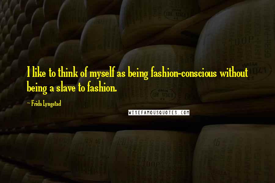 Frida Lyngstad Quotes: I like to think of myself as being fashion-conscious without being a slave to fashion.