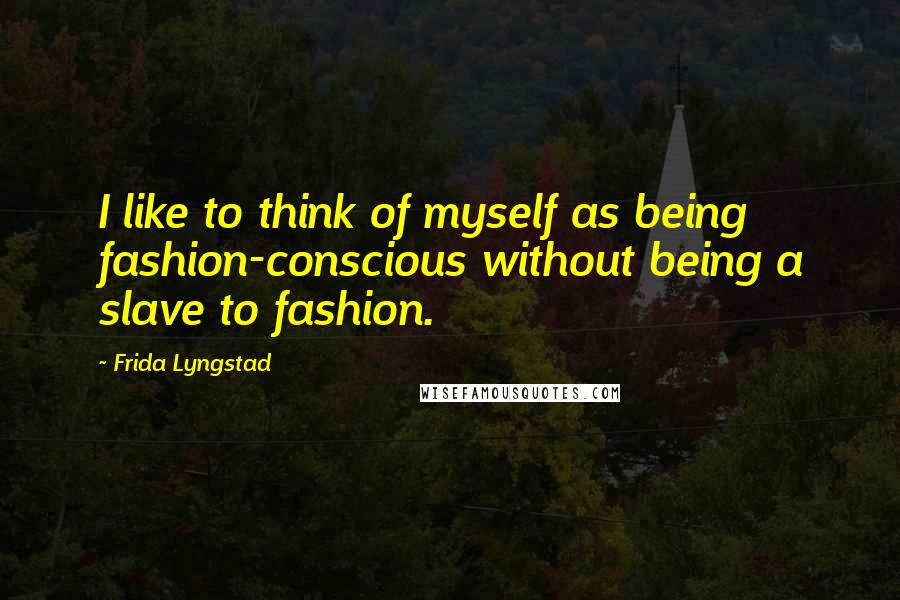 Frida Lyngstad Quotes: I like to think of myself as being fashion-conscious without being a slave to fashion.