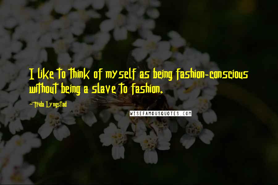 Frida Lyngstad Quotes: I like to think of myself as being fashion-conscious without being a slave to fashion.