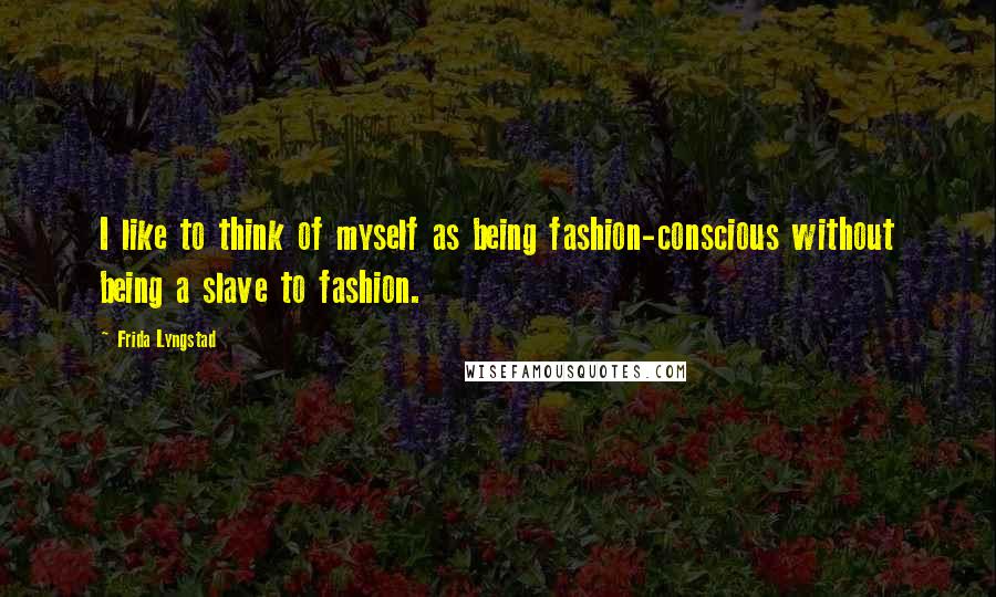 Frida Lyngstad Quotes: I like to think of myself as being fashion-conscious without being a slave to fashion.