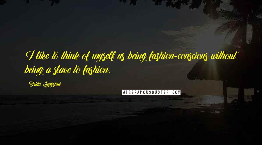 Frida Lyngstad Quotes: I like to think of myself as being fashion-conscious without being a slave to fashion.