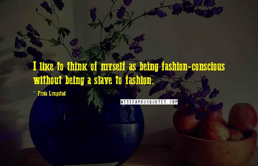 Frida Lyngstad Quotes: I like to think of myself as being fashion-conscious without being a slave to fashion.