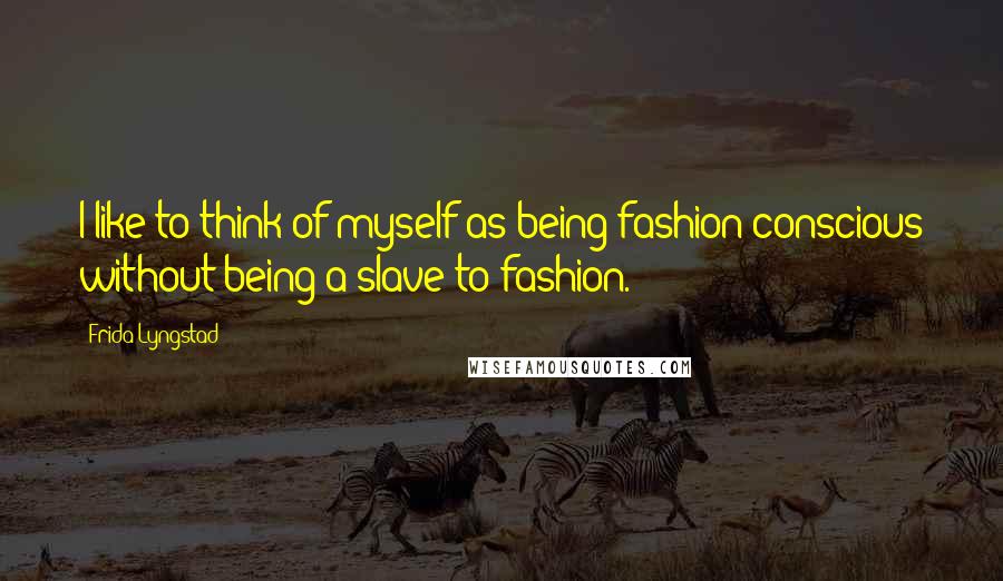 Frida Lyngstad Quotes: I like to think of myself as being fashion-conscious without being a slave to fashion.