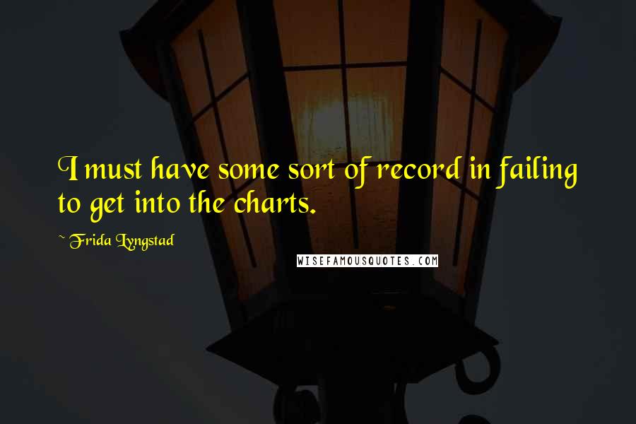 Frida Lyngstad Quotes: I must have some sort of record in failing to get into the charts.