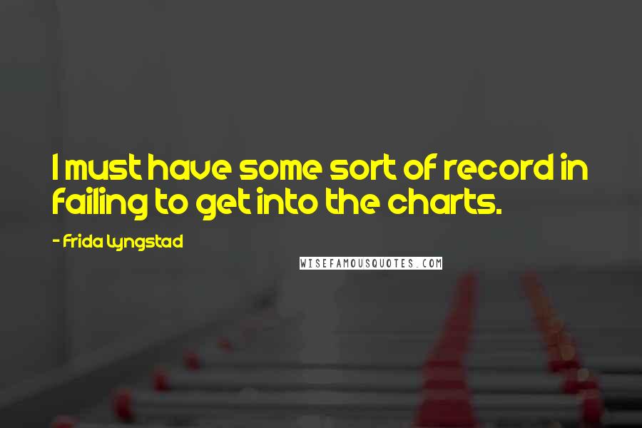 Frida Lyngstad Quotes: I must have some sort of record in failing to get into the charts.