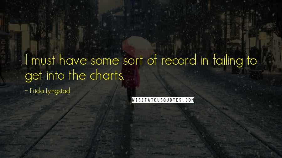 Frida Lyngstad Quotes: I must have some sort of record in failing to get into the charts.