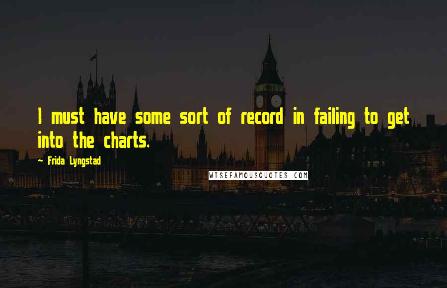 Frida Lyngstad Quotes: I must have some sort of record in failing to get into the charts.