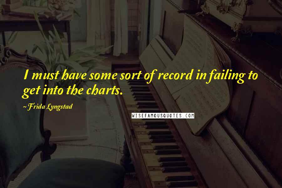 Frida Lyngstad Quotes: I must have some sort of record in failing to get into the charts.