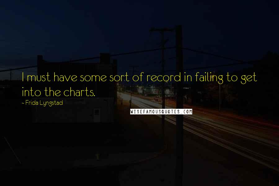 Frida Lyngstad Quotes: I must have some sort of record in failing to get into the charts.