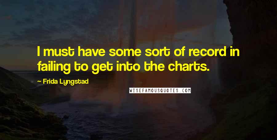 Frida Lyngstad Quotes: I must have some sort of record in failing to get into the charts.