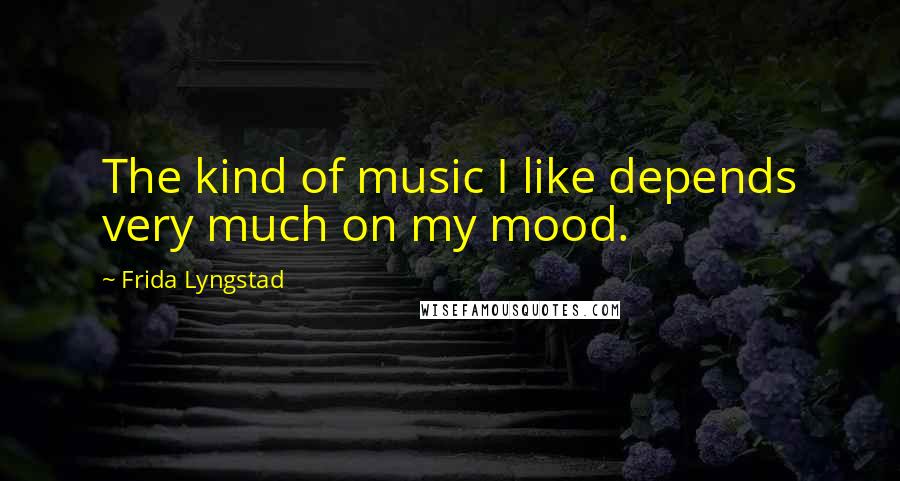 Frida Lyngstad Quotes: The kind of music I like depends very much on my mood.