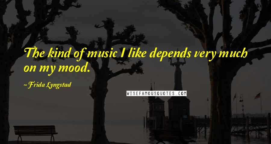 Frida Lyngstad Quotes: The kind of music I like depends very much on my mood.