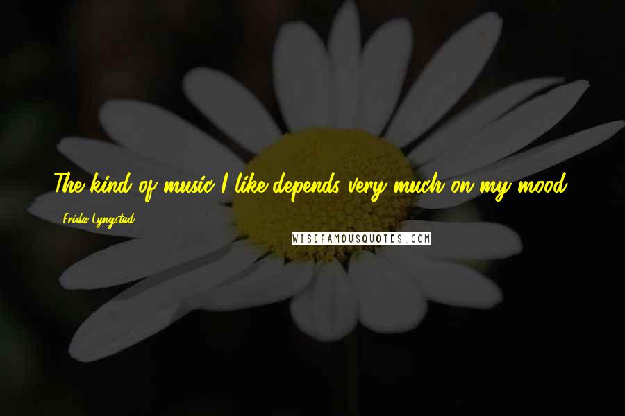 Frida Lyngstad Quotes: The kind of music I like depends very much on my mood.