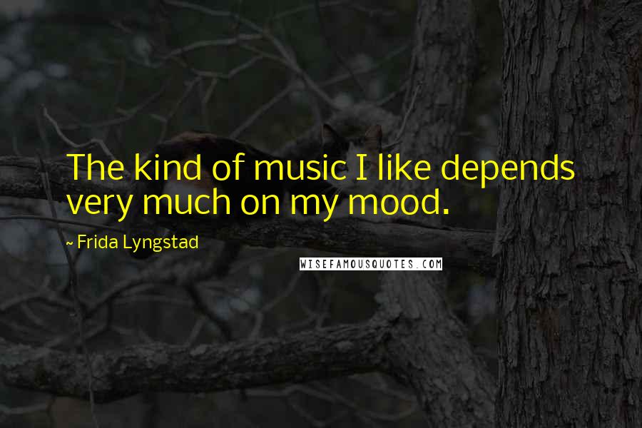 Frida Lyngstad Quotes: The kind of music I like depends very much on my mood.