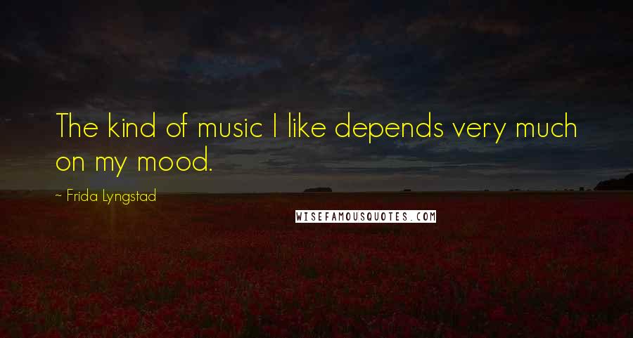Frida Lyngstad Quotes: The kind of music I like depends very much on my mood.