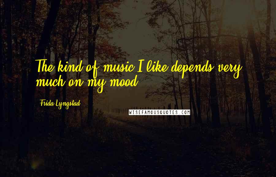 Frida Lyngstad Quotes: The kind of music I like depends very much on my mood.