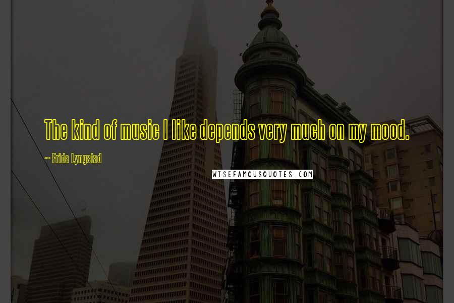 Frida Lyngstad Quotes: The kind of music I like depends very much on my mood.