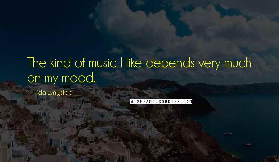 Frida Lyngstad Quotes: The kind of music I like depends very much on my mood.