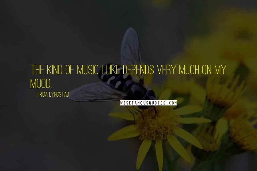 Frida Lyngstad Quotes: The kind of music I like depends very much on my mood.