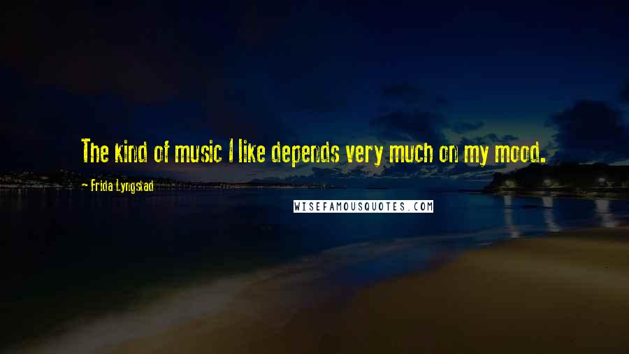 Frida Lyngstad Quotes: The kind of music I like depends very much on my mood.