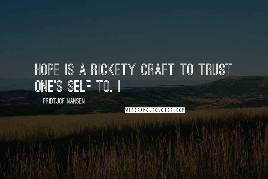 Fridtjof Nansen Quotes: Hope is a rickety craft to trust one's self to. I