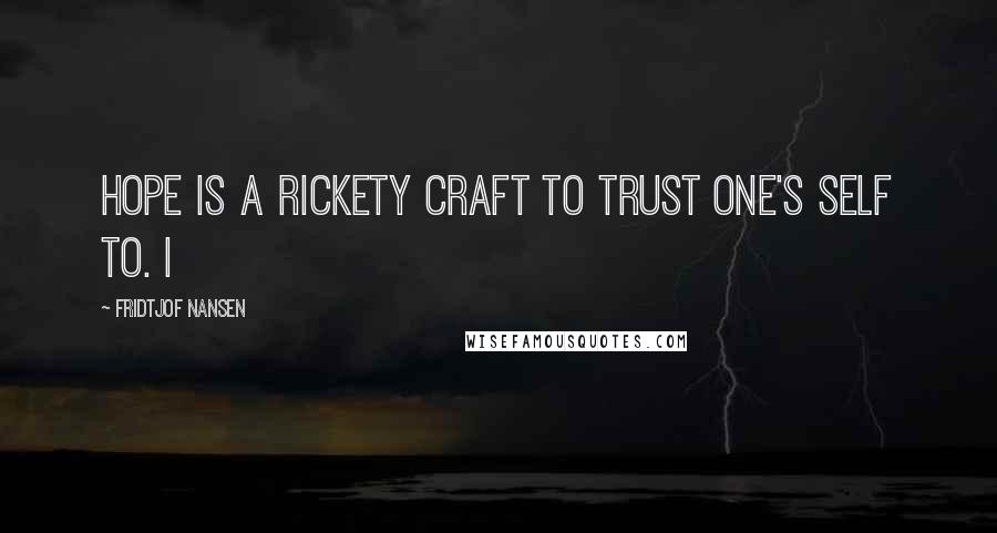 Fridtjof Nansen Quotes: Hope is a rickety craft to trust one's self to. I