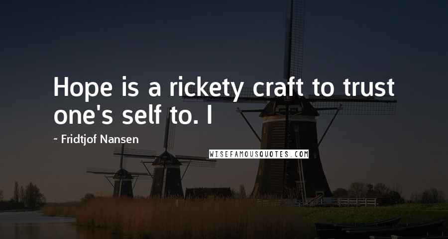 Fridtjof Nansen Quotes: Hope is a rickety craft to trust one's self to. I